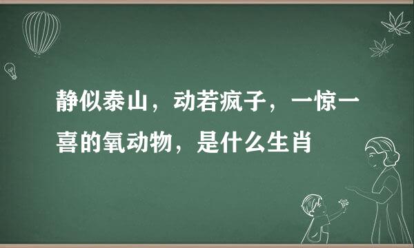 静似泰山，动若疯子，一惊一喜的氧动物，是什么生肖