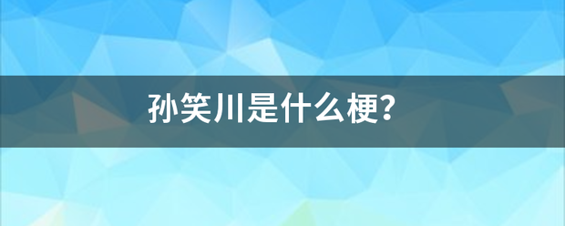 孙笑川是什来自么梗？