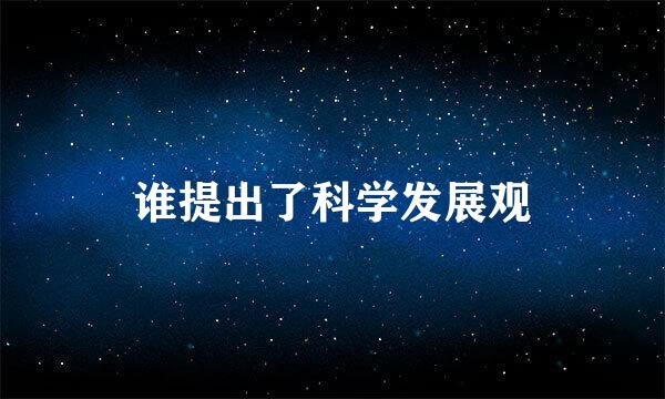 谁提出了科学发展观