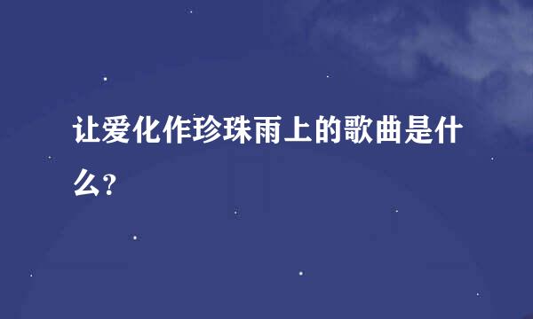 让爱化作珍珠雨上的歌曲是什么？