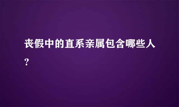 丧假中的直系亲属包含哪些人？