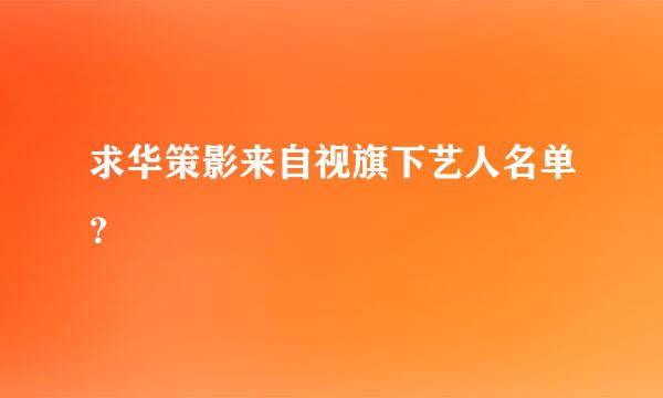 求华策影来自视旗下艺人名单？