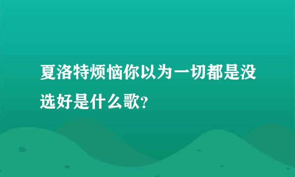 夏洛特烦恼你以为一切都是没选好是什么歌？