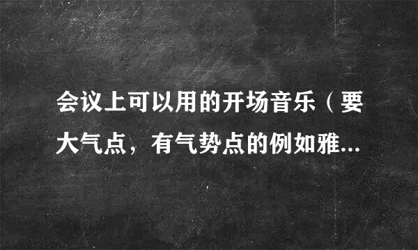 会议上可以用的开场音乐（要大气点，有气势点的例如雅尼之类的）