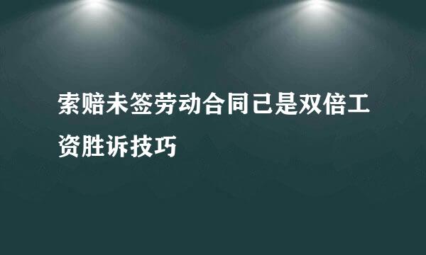 索赔未签劳动合同己是双倍工资胜诉技巧