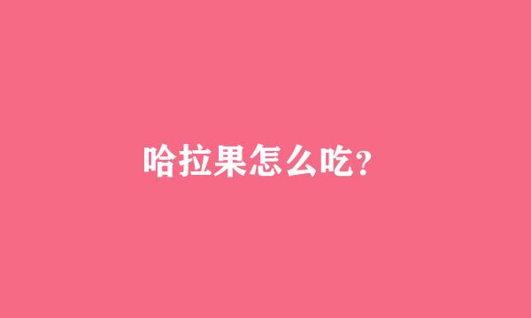 哈拉果怎么吃？