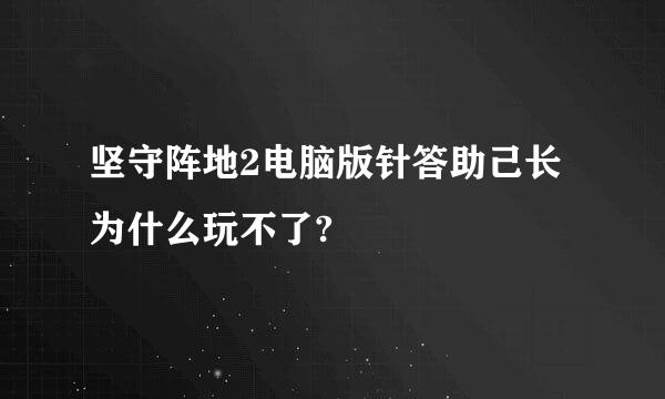 坚守阵地2电脑版针答助己长为什么玩不了?