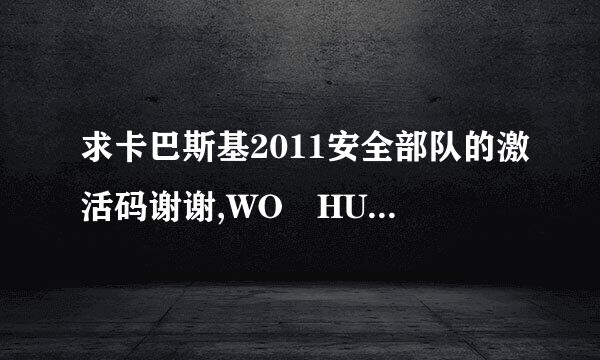 求卡巴斯基2011安全部队的激活码谢谢,WO HUI GAN JI NI DE.我会好好的谢谢你的