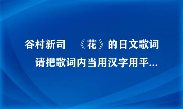 谷村新司 《花》的日文歌词 请把歌词内当用汉字用平假名标出