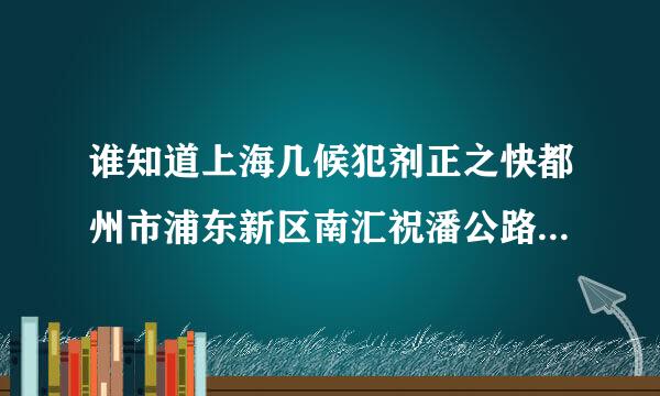 谁知道上海几候犯剂正之快都州市浦东新区南汇祝潘公路的邮政编码啊，告诉下谢了