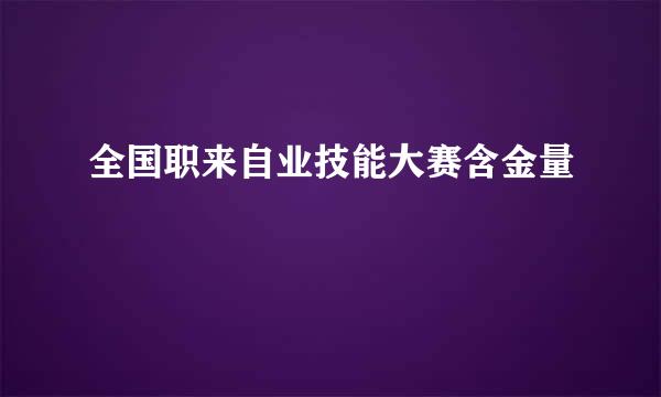 全国职来自业技能大赛含金量