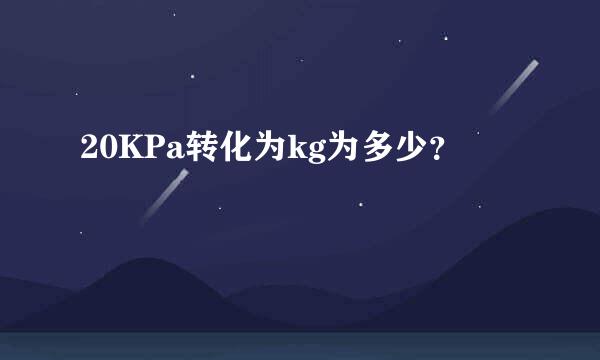 20KPa转化为kg为多少？