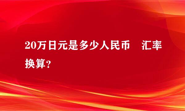 20万日元是多少人民币 汇率换算？