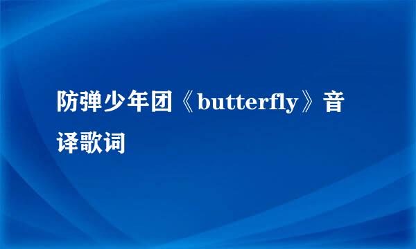 防弹少年团《butterfly》音译歌词