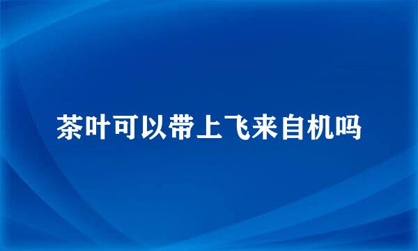 茶叶可以带上飞来自机吗