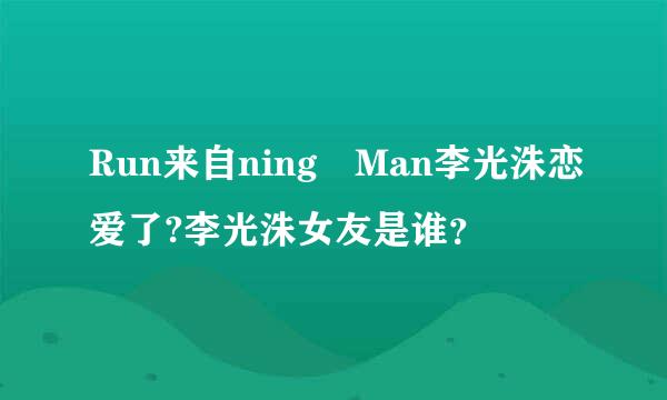 Run来自ning Man李光洙恋爱了?李光洙女友是谁？