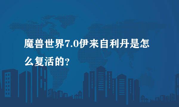 魔兽世界7.0伊来自利丹是怎么复活的？