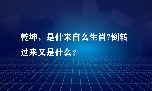 乾坤，是什来自么生肖?倒转过来又是什么？