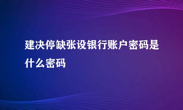 建决停缺张设银行账户密码是什么密码