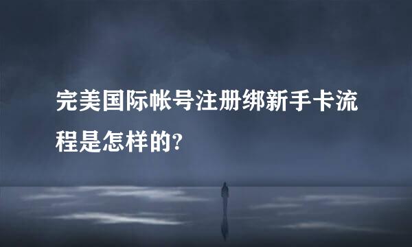 完美国际帐号注册绑新手卡流程是怎样的?