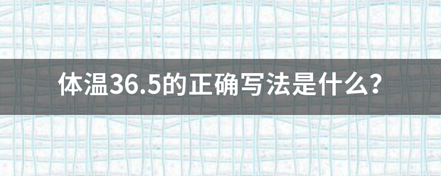 体温36.5的正确写法是什么来自？