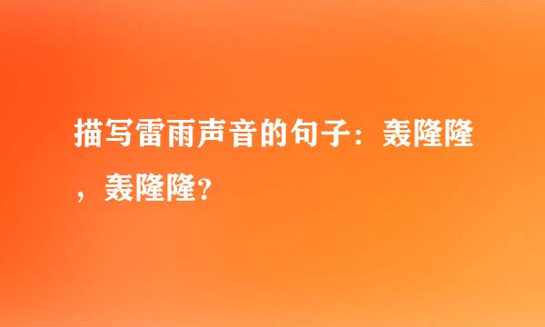 描写雷雨声音的句子：轰隆隆，轰隆隆？