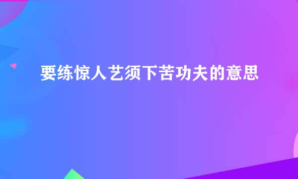 要练惊人艺须下苦功夫的意思