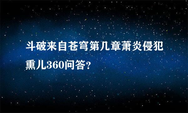 斗破来自苍穹第几章萧炎侵犯熏儿360问答？