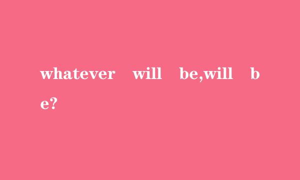 whatever will be,will be?