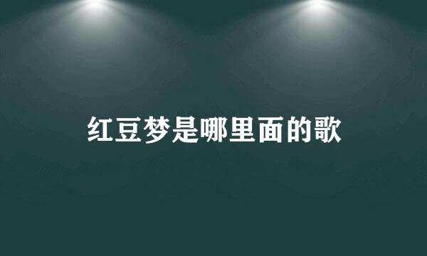 红豆梦是哪里面的歌