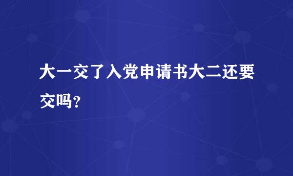 大一交了入党申请书大二还要交吗？