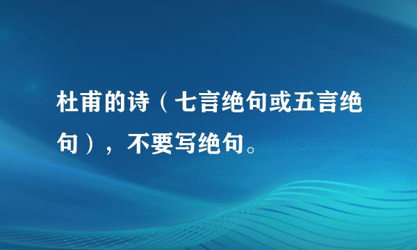 杜甫的诗（七言绝句或五言绝句），不要写绝句。