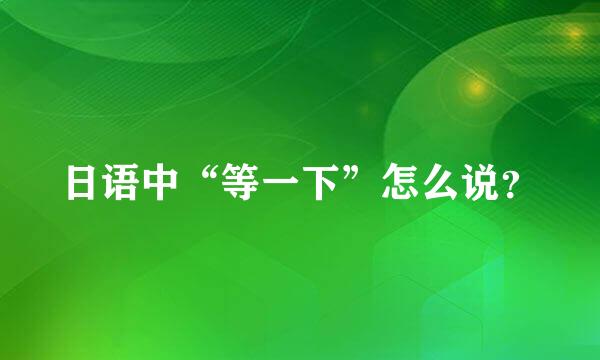 日语中“等一下”怎么说？