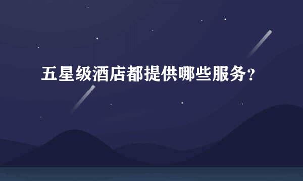 五星级酒店都提供哪些服务？