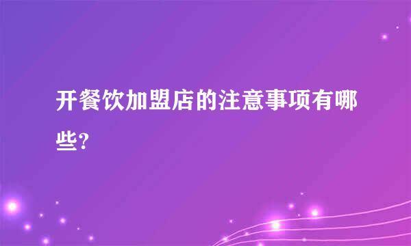 开餐饮加盟店的注意事项有哪些?