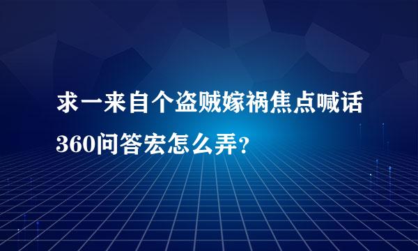 求一来自个盗贼嫁祸焦点喊话360问答宏怎么弄？