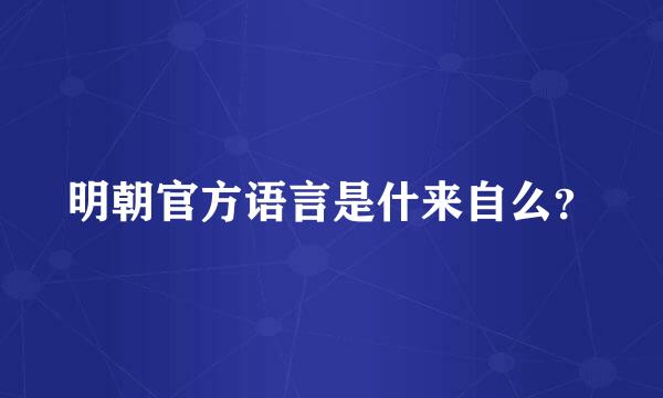 明朝官方语言是什来自么？