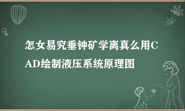 怎女易究垂钟矿学离真么用CAD绘制液压系统原理图