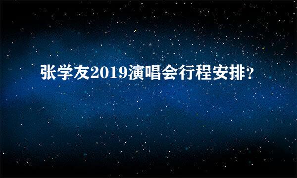 张学友2019演唱会行程安排？