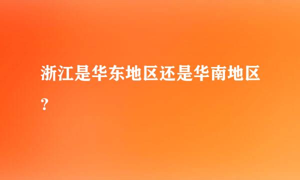 浙江是华东地区还是华南地区？