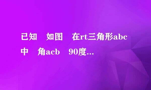 已知 如图 在rt三角形abc中 角acb 90度，CD垂直于AB于D4