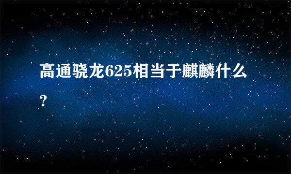 高通骁龙625相当于麒麟什么？