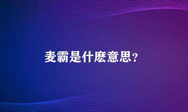 麦霸是什麽意思？