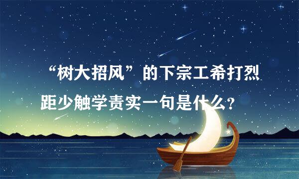 “树大招风”的下宗工希打烈距少触学责实一句是什么？