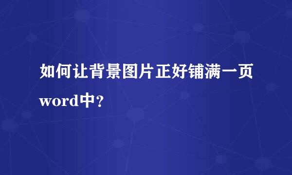 如何让背景图片正好铺满一页word中？