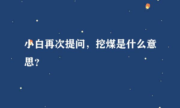 小白再次提问，挖煤是什么意思？