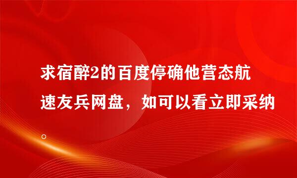 求宿醉2的百度停确他营态航速友兵网盘，如可以看立即采纳。