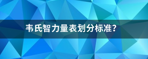 韦氏智力量表划分标准？