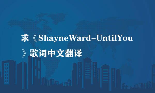 求《ShayneWard-UntilYou》歌词中文翻译