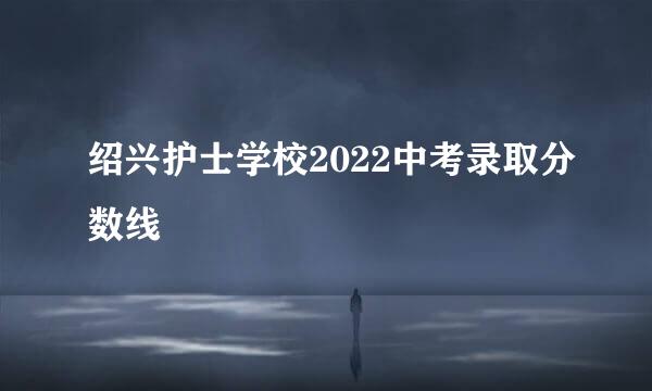 绍兴护士学校2022中考录取分数线